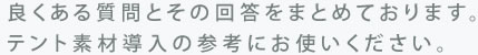 良くある質問とその回答をまとめております。テント素材導入の参考にお使いください。