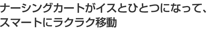 ナーシングカートがイスとひとつになって、スマートにラクラク移動